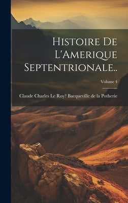 Histoire de L'Amerique Septentrionale..; Volume 4 by Bacqueville de la Potherie, Claude Ch