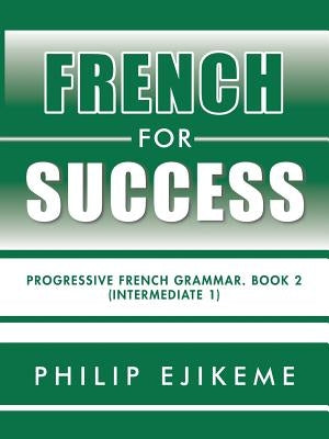 French for Success: Progressive French Grammar. Book 2 (Intermediate 1) by Ejikeme, Philip