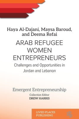 Arab Refugee Women Entrepreneurs: Challenges and Opportunities in Jordan and Lebanon by Al-Dajani, Haya