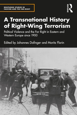 A Transnational History of Right-Wing Terrorism: Political Violence and the Far Right in Eastern and Western Europe Since 1900 by Dafinger, Johannes