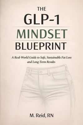 The GLP-1 Mindset Blueprint: A Real-World Guide to Safe, Sustainable Fat Loss and Long-Term Results by Reid, M.