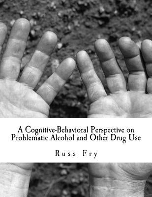 A Cognitive-Behavioral Perspective on Problematic Alcohol and Other Drug Use by Fry, Russ