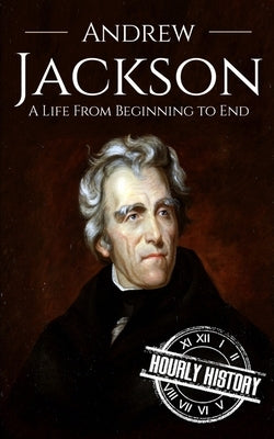 Andrew Jackson: A Life from Beginning to End by History, Hourly