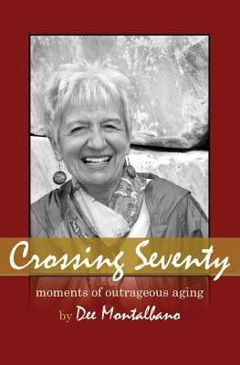Crossing Seventy: Moments of Outrageous Aging by Montalbano, Dee