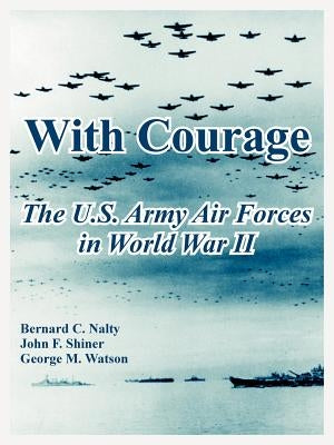 With Courage: The U.S. Army Air Forces in World War II by Nalty, Bernard C.