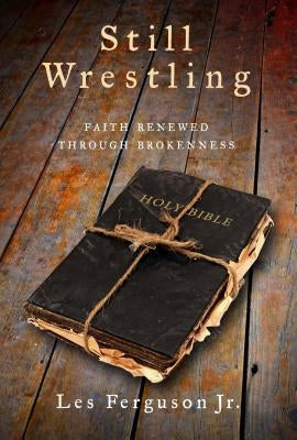 Still Wrestling: Faith Renewed Through Brokenness by Ferguson, Les