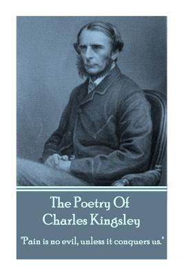 The Poetry Of Charles Kingsley: "Pain is no evil, unless it conquers us." by Kingsley, Charles