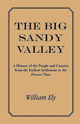 The Big Sandy Valley: A History of the People and Country from the Earliest Settlement to the Present by Ely, William