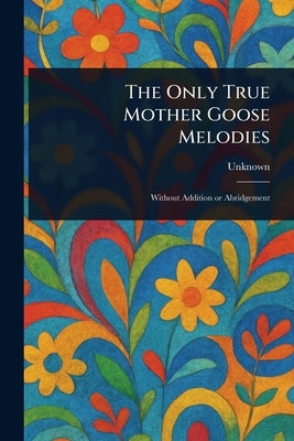 The Only True Mother Goose Melodies by Unknown