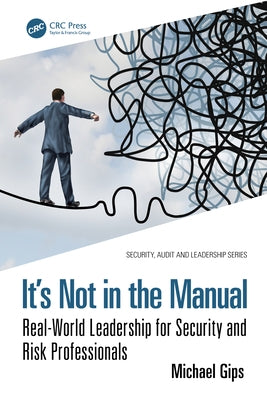 It's Not in the Manual: Real-World Leadership for Security and Risk Professionals by Gips, Michael