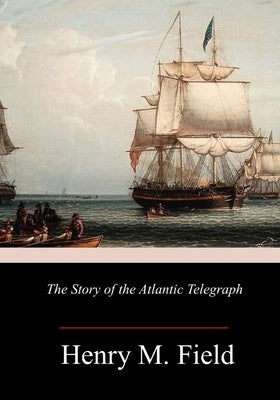 The Story of the Atlantic Telegraph by Field, Henry M.