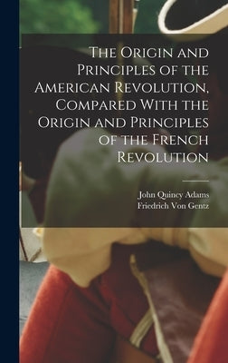 The Origin and Principles of the American Revolution, Compared With the Origin and Principles of the French Revolution by Adams, John Quincy, Former Ow