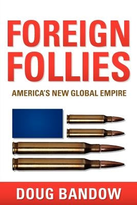 Foreign Follies: America's New Global Empire by Bandow, Doug