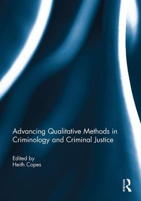Advancing Qualitative Methods in Criminology and Criminal Justice by Copes, Heith