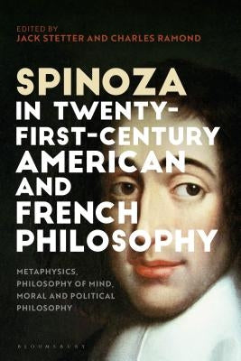 Spinoza in Twenty-First-Century American and French Philosophy: Metaphysics, Philosophy of Mind, Moral and Political Philosophy by Stetter, Jack