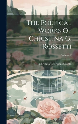 The Poetical Works Of Christina G. Rossetti; Volume 2 by Rossetti, Christina Georgina