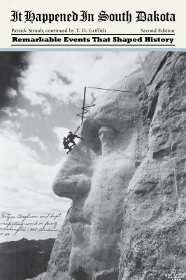 It Happened in South Dakota: Remarkable Events That Shaped History, Second Edition by Griffith, Tom D.