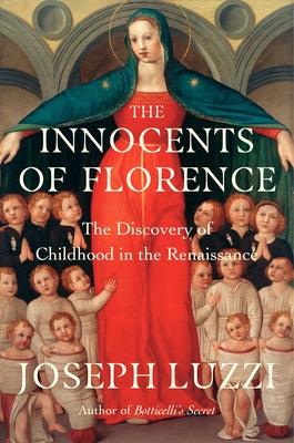 The Innocents of Florence: The Renaissance Discovery of Childhood by Luzzi, Joseph