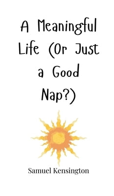 A Meaningful Life (Or Just a Good Nap?) by Kensington, Samuel