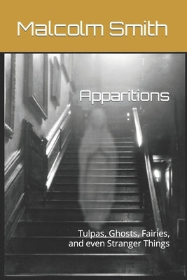 Apparitions: Tulpas, Ghosts, Fairies, and even Stranger Things by Smith, Malcolm
