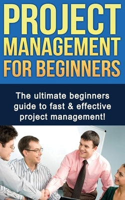 Project Management For Beginners: The ultimate beginners guide to fast & effective project management! by Robinson, Ben