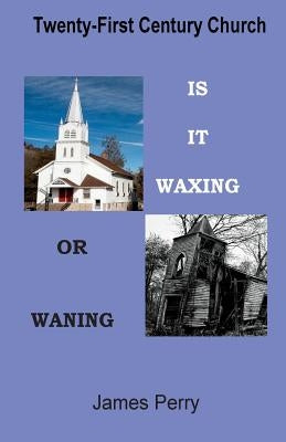 The Twenty-First Century Church: Is It Waxing or Waning by Perry, James