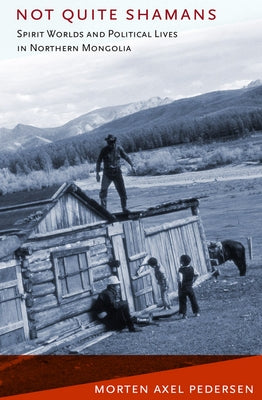 Not Quite Shamans: Spirit Worlds and Political Lives in Northern Mongolia by Pedersen, Morten Axel