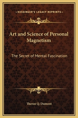 Art and Science of Personal Magnetism: The Secret of Mental Fascination by Dumont, Theron Q.