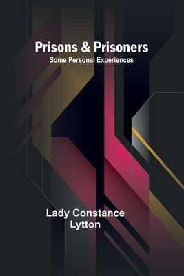Prisons & Prisoners: Some Personal Experiences by Constance Lytton, Lady
