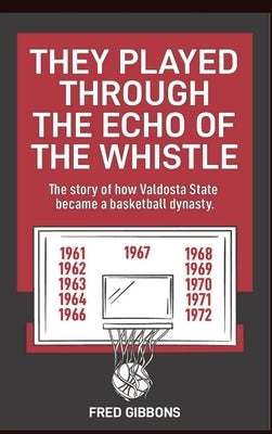 They Played through the Echo of the Whistle: The story of how Valdosta State became a basketball dynasty by Gibbons, Fred