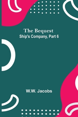 The Bequest; Ship'S Company, Part 6 by Jacobs, W. W.