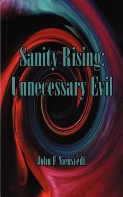 Sanity Rising: About Unnecessary Evil and Excelling in the 21st Century by Nienstedt, John F.