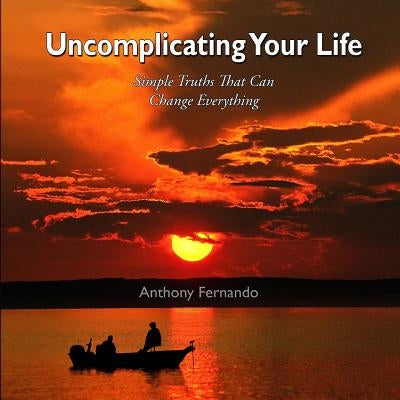 Uncomplicating Your Life: Simple Truths that can Change Everything by Fernando, Anthony J.