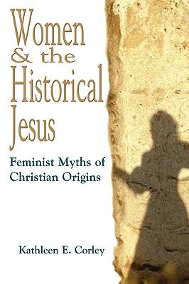 Women & the Historical Jesus: Feminist Myths of Christian Origins by Corley, Kathleen E.