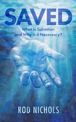Saved: What is Salvation and Why is it Necessary by Nichols, Rod