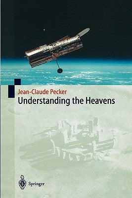 Understanding the Heavens: Thirty Centuries of Astronomical Ideas from Ancient Thinking to Modern Cosmology by Pecker, Jean-Claude