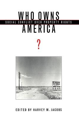 Who Owns America?: Social Conflict Over Property Rights by Jacobs, Harvey M.