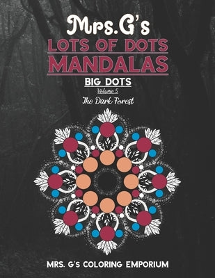 Mrs. G's Lots of Dots Mandalas Big Dots Volume 5: The Dark Forest by Coloring Emporium, G's