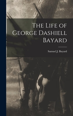 The Life of George Dashiell Bayard by Bayard, Samuel J.