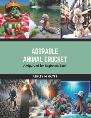 Adorable Animal Crochet: Amigurumi for Beginners Book by Hayes, Ashley M.