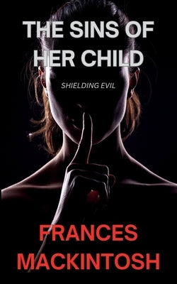 The Sins of Her Child: Shielding Evil by Mackintosh, Frances