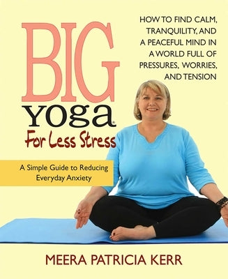 Big Yoga For Less Stress: A Simple Guide to Reducing Everyday Anxiety by Kerr, Meera Patricia