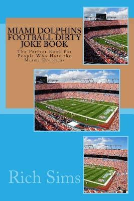 Miami Dolphins Football Dirty Joke Book: The Perfect Book For People Who Hate the Miami Dolphins by Sims, Rich