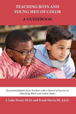 Teaching Boys and Young Men of Color: A Guidebook by Wood, J. Luke