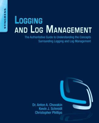 Logging and Log Management: The Authoritative Guide to Understanding the Concepts Surrounding Logging and Log Management by Chuvakin, Anton