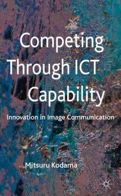 Competing Through ICT Capability: Innovation in Image Communication by Kodama, M.