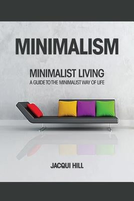 Minimalism: Minimalist Living A Guide To The Minimalist Way of Life by Hill, Jacqui