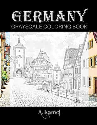 Germany Grayscale Coloring Book: Beautiful Images of Buildings and Castles to Color by Kamci, A.