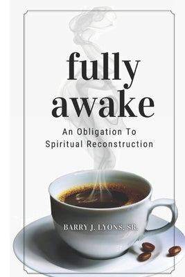 Fully Awake: An Obligation To Spiritual Reconstruction by Lyons, Barry J., Sr.
