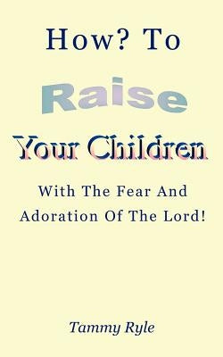 How to Raise Your Children with the Fear and Adoration of the Lord by Ryle, Tammy